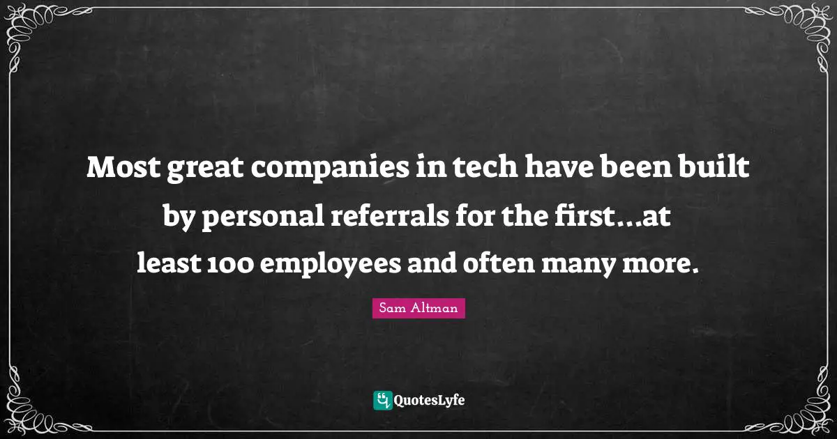 Most great companies in tech have been built by personal referrals for the first...at least 100 employees and often many more.