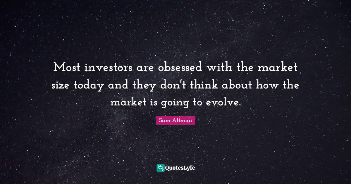 Most investors are obsessed with the market size today and they don't think about how the market is going to evolve.