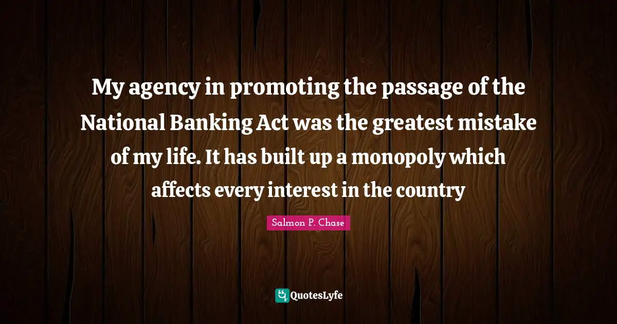 Monopoly Quotes: "My agency in promoting the passage of the National Banking Act was the greatest mistake of my life. It has built up a monopoly which affects every interest in the country"