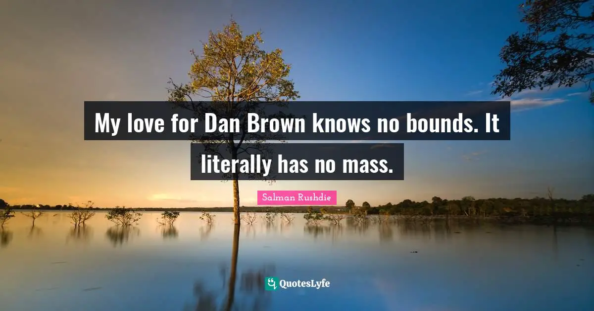 My love for Dan Brown knows no bounds. It literally has no mass.