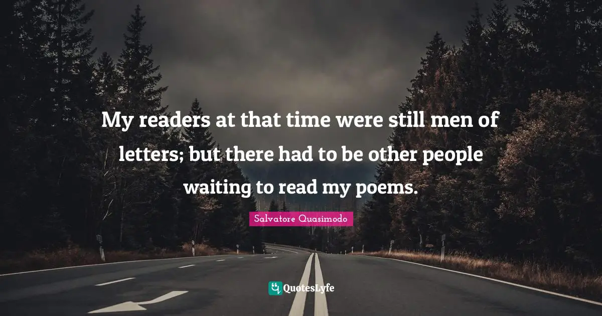 Salvatore Quasimodo Quotes: "My readers at that time were still men of letters; but there had to be other people waiting to read my poems."