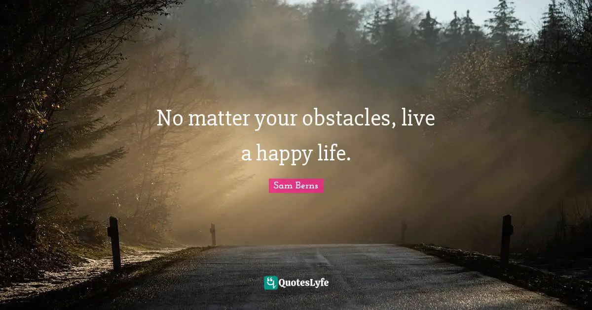 Obstacles Quotes: "No matter your obstacles, live a happy life."