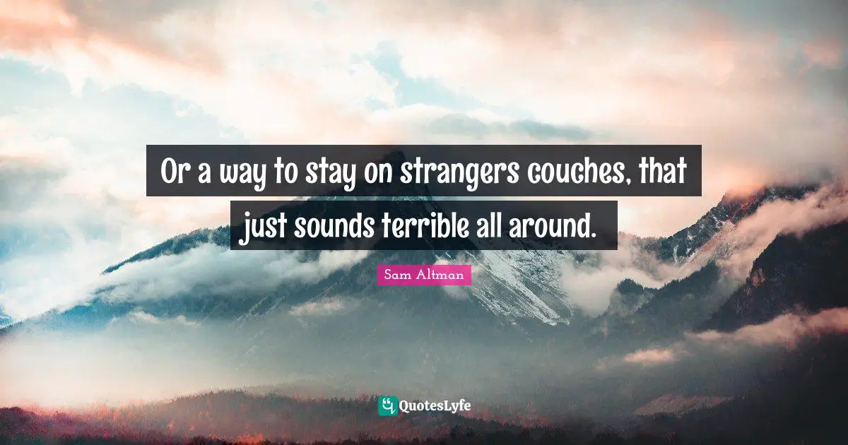 Or a way to stay on strangers couches, that just sounds terrible all around.