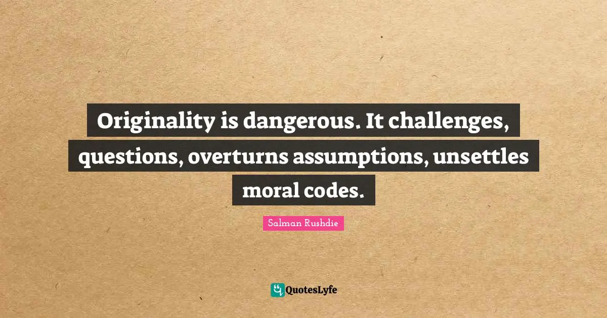 Originality is dangerous. It challenges, questions, overturns assumptions, unsettles moral codes.
