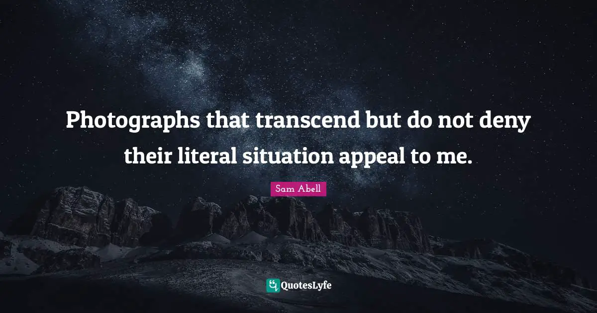 Photographs that transcend but do not deny their literal situation appeal to me.