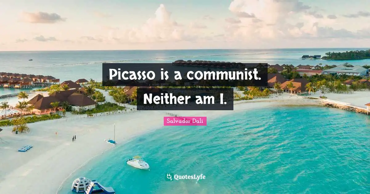 Picasso is a communist. Neither am I.