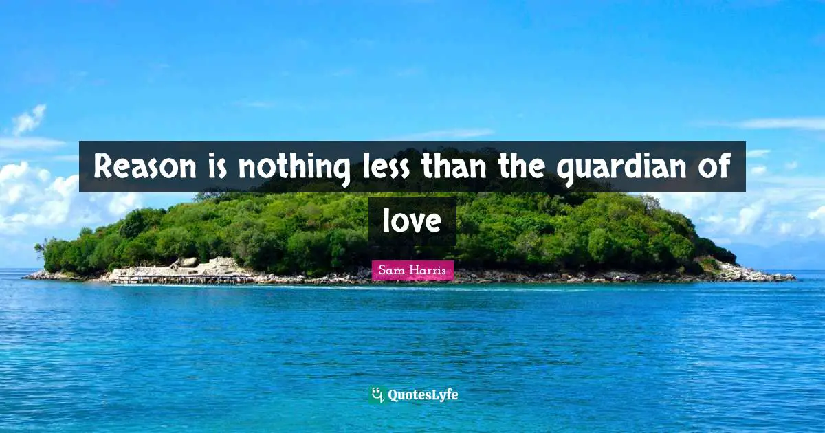Reason is nothing less than the guardian of love