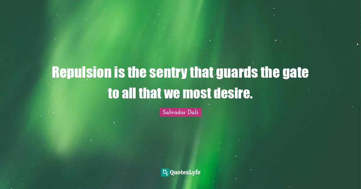 Repulsion is the sentry that guards the gate to all that we most desire.