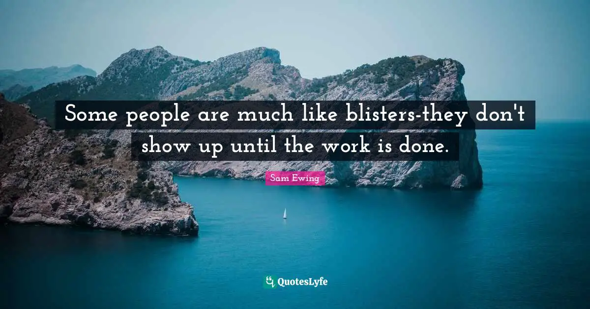 Sam Ewing Quotes: "Some people are much like blisters-they don't show up until the work is done."