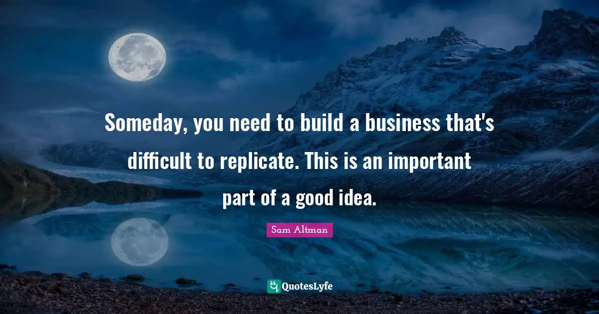 Replicate Quotes: "Someday, you need to build a business that's difficult to replicate. This is an important part of a good idea."