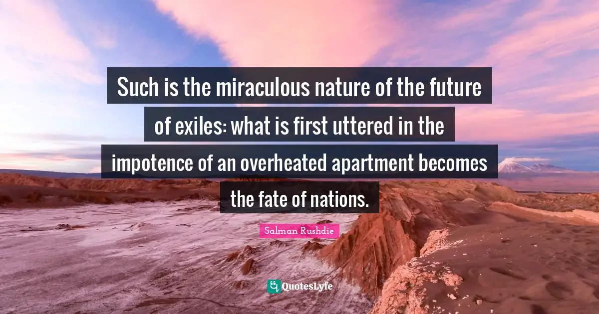Such is the miraculous nature of the future of exiles: what is first uttered in the impotence of an overheated apartment becomes the fate of nations.