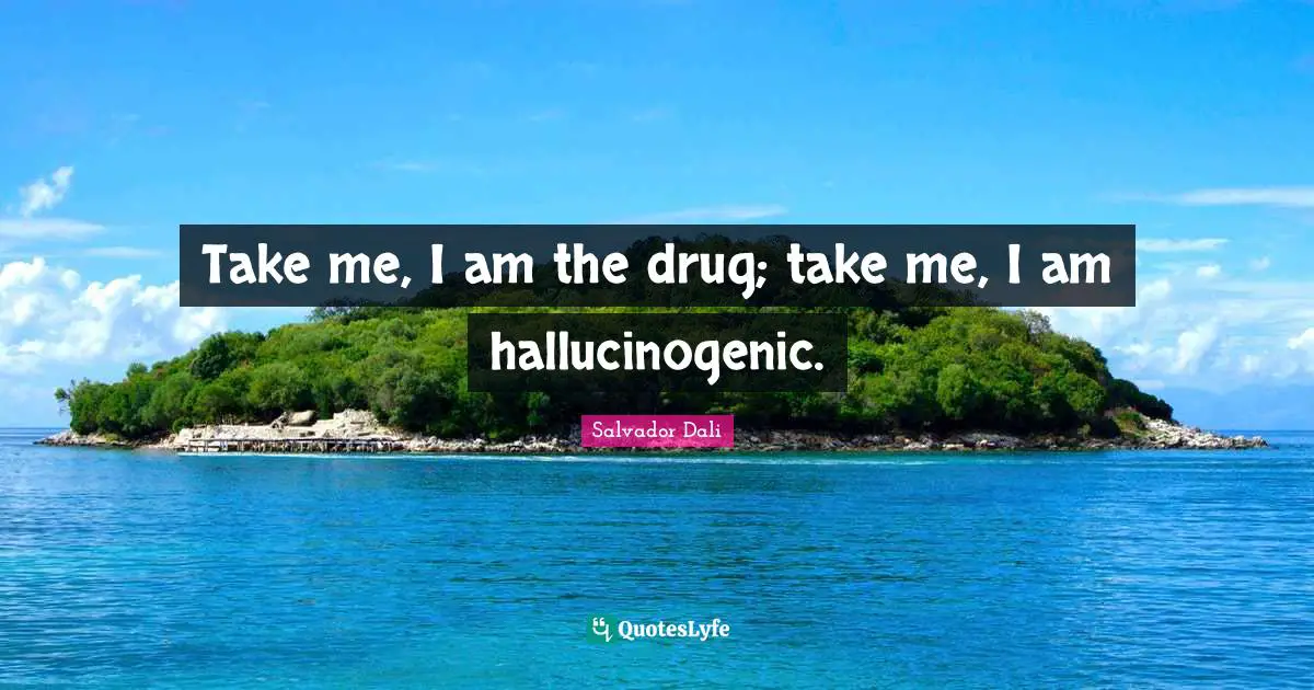 Salvador Dali Quotes: "Take me, I am the drug; take me, I am hallucinogenic."