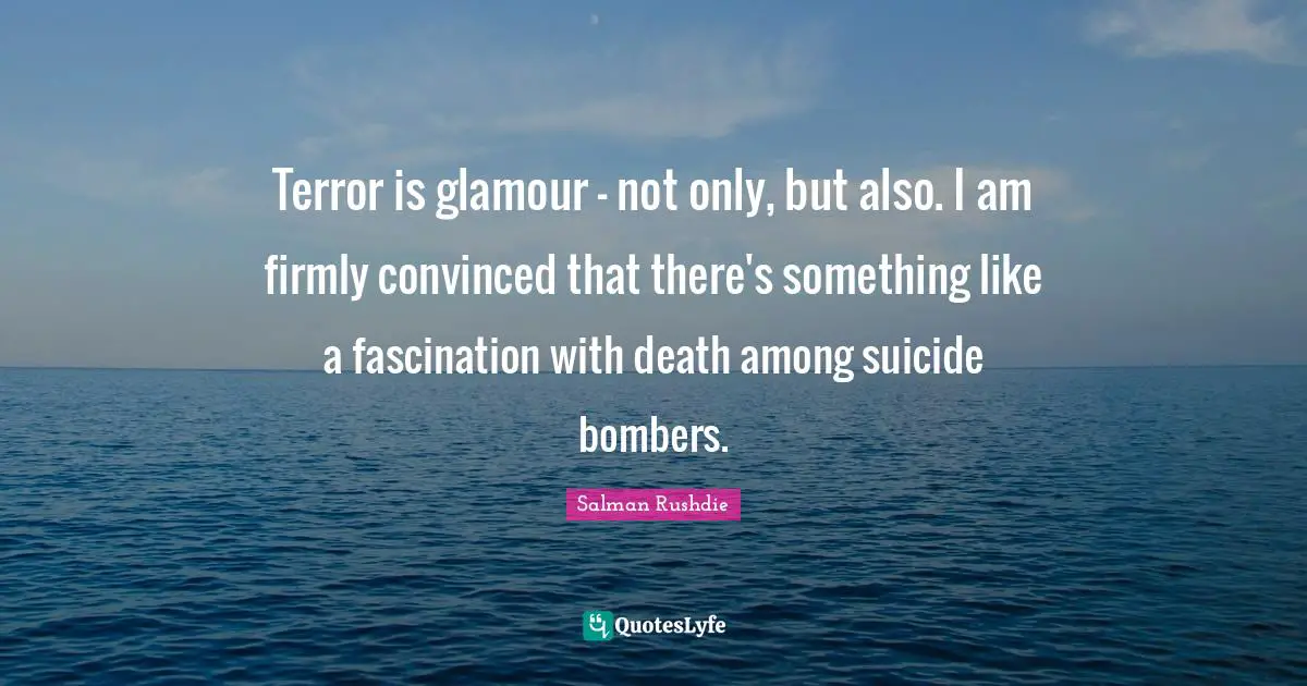 Terror is glamour - not only, but also. I am firmly convinced that there's something like a fascination with death among suicide bombers.