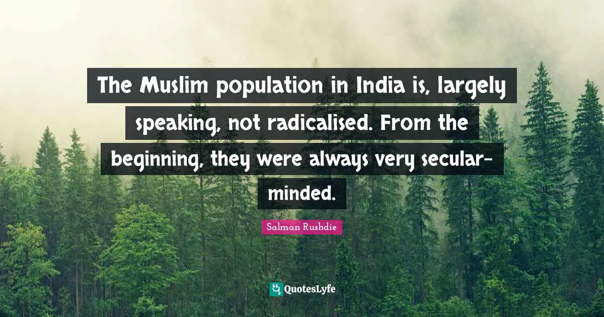 The Muslim population in India is, largely speaking, not radicalised. From the beginning, they were always very secular-minded.