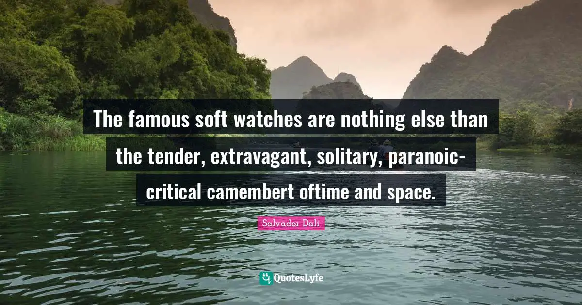 Salvador Dali Quotes: "The famous soft watches are nothing else than the tender, extravagant, solitary, paranoic-critical camembert oftime and space."