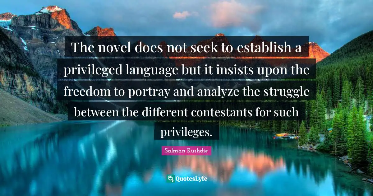 The novel does not seek to establish a privileged language but it insists upon the freedom to portray and analyze the struggle between the different contestants for such privileges.