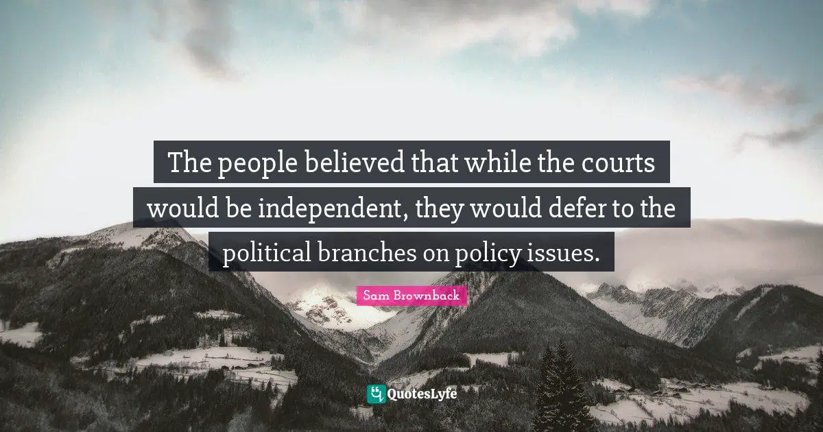 The people believed that while the courts would be independent, they would defer to the political branches on policy issues.