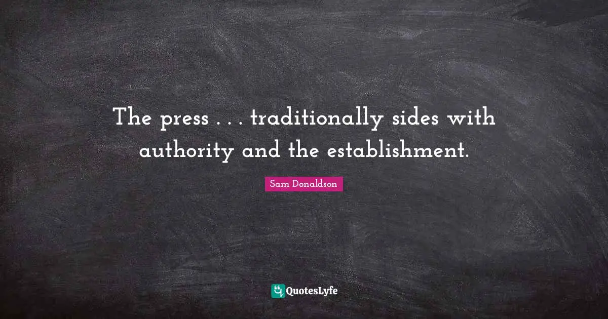 The press . . . traditionally sides with authority and the establishment.