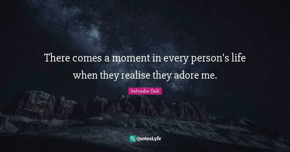 Salvador Dali Quotes: "There comes a moment in every person's life when they realise they adore me."