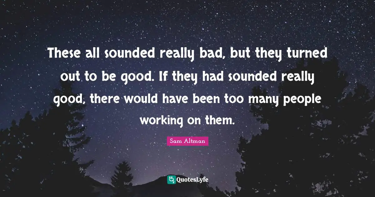These all sounded really bad, but they turned out to be good. If they had sounded really good, there would have been too many people working on them.