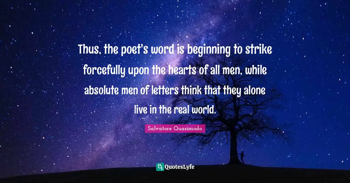 Thus, the poet's word is beginning to strike forcefully upon the hearts of all men, while absolute men of letters think that they alone live in the real world.
