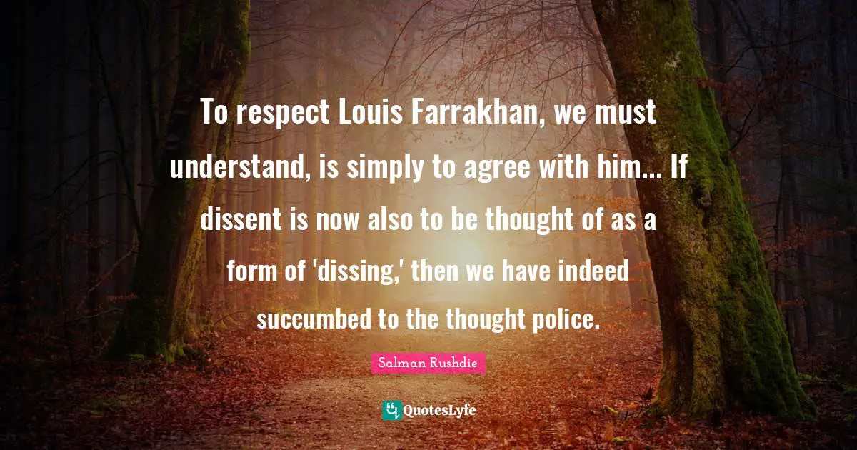 To respect Louis Farrakhan, we must understand, is simply to agree with him... If dissent is now also to be thought of as a form of 'dissing,' then we have indeed succumbed to the thought police.