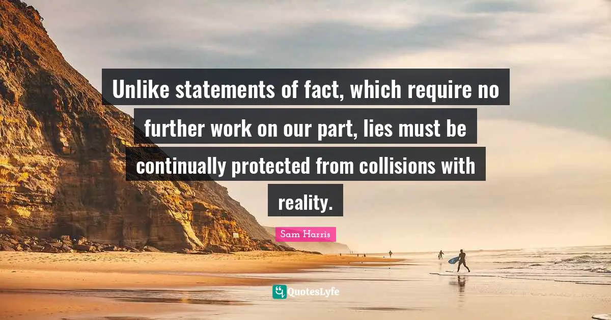 Unlike statements of fact, which require no further work on our part, lies must be continually protected from collisions with reality.