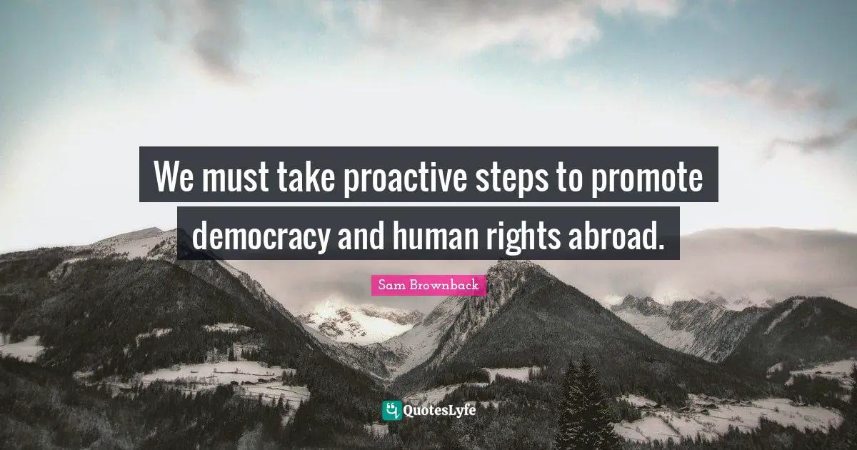 We must take proactive steps to promote democracy and human rights abroad.