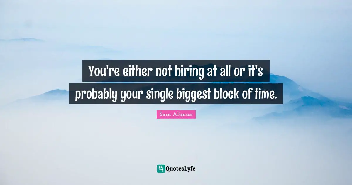 You're either not hiring at all or it's probably your single biggest block of time.