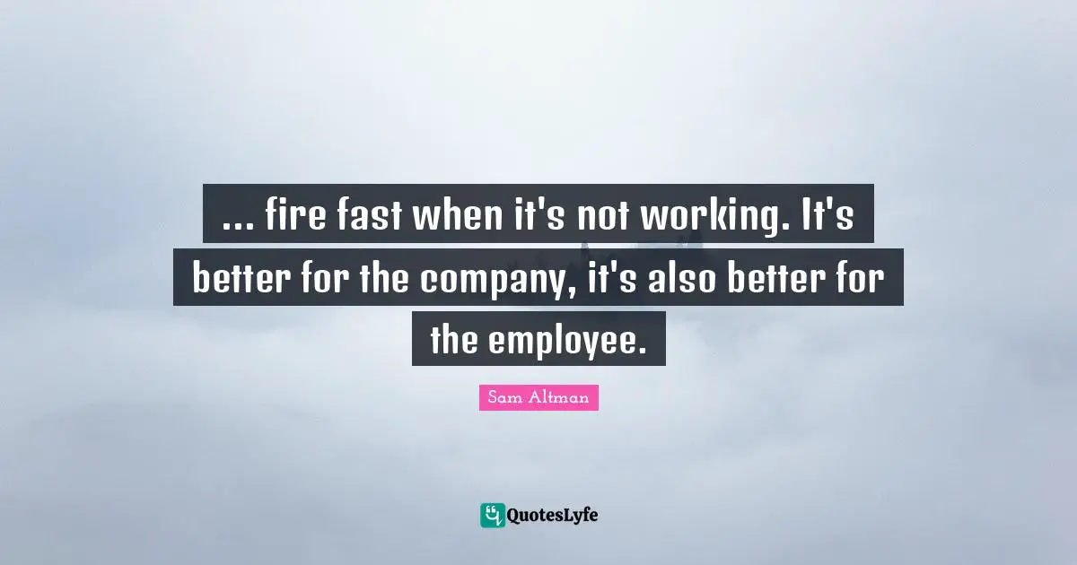 ... fire fast when it's not working. It's better for the company, it's also better for the employee.