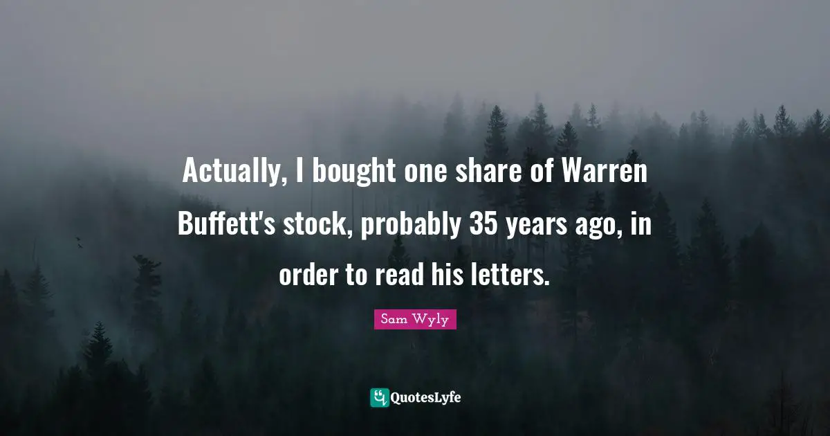 Actually, I bought one share of Warren Buffett's stock, probably 35 years ago, in order to read his letters.