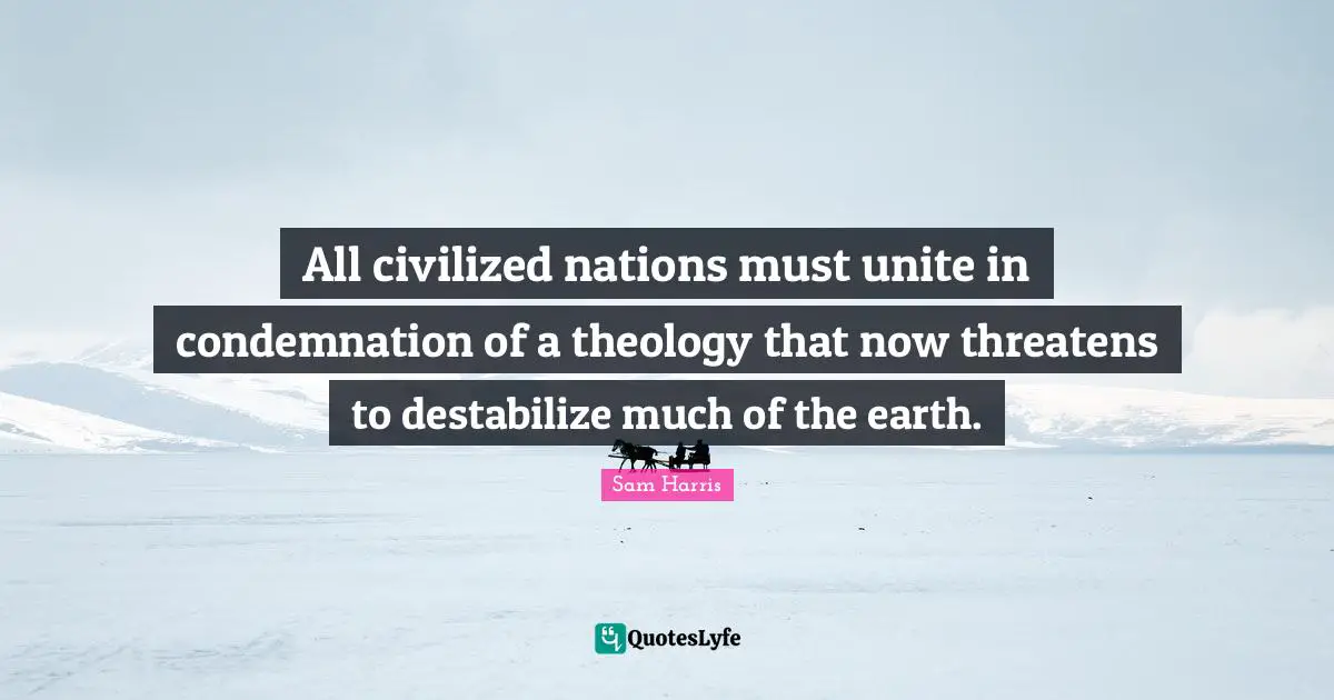 All civilized nations must unite in condemnation of a theology that now threatens to destabilize much of the earth.