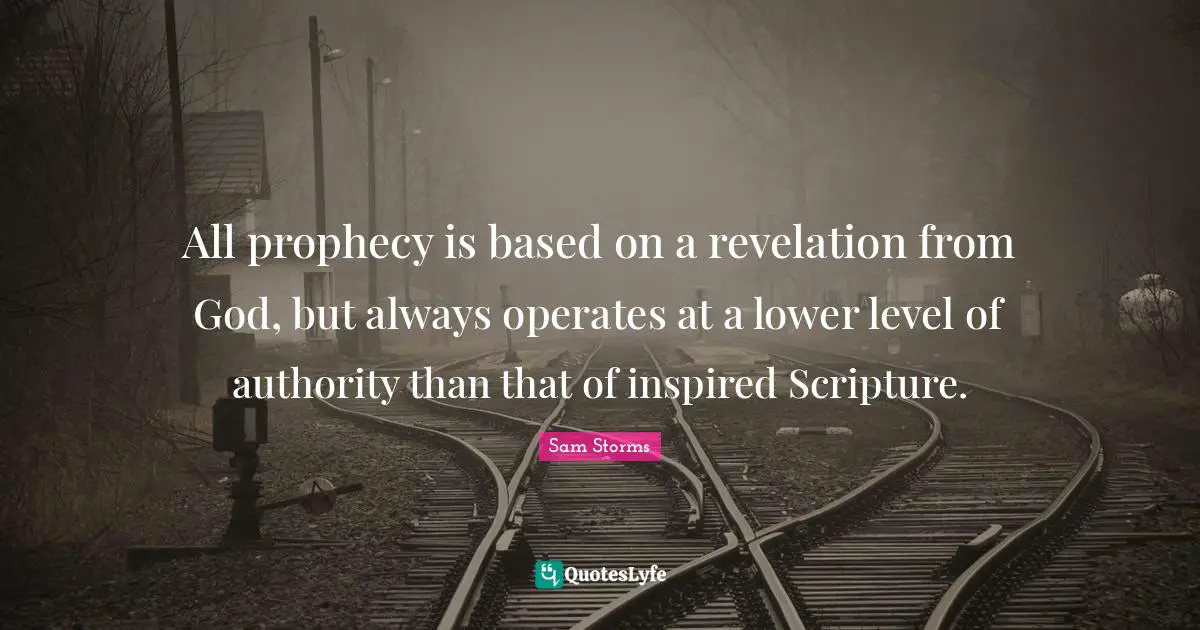 All prophecy is based on a revelation from God, but always operates at a lower level of authority than that of inspired Scripture.