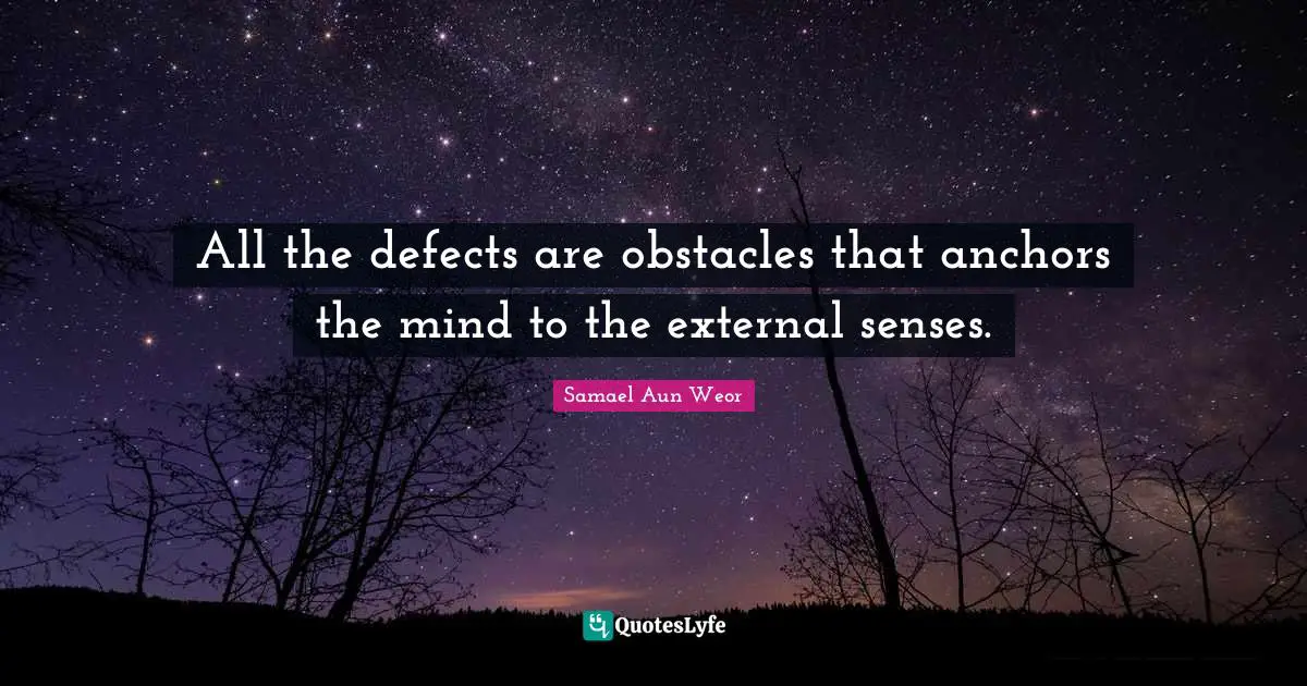 All the defects are obstacles that anchors the mind to the external senses.
