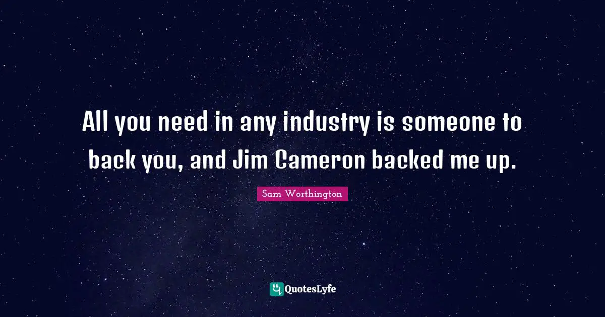 All you need in any industry is someone to back you, and Jim Cameron backed me up.