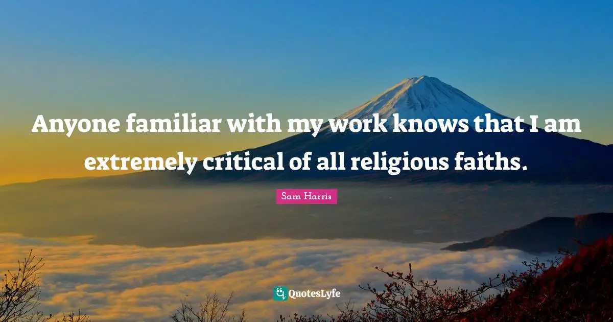 Anyone familiar with my work knows that I am extremely critical of all religious faiths.