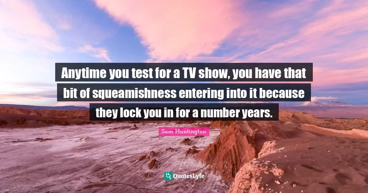 Anytime you test for a TV show, you have that bit of squeamishness entering into it because they lock you in for a number years.