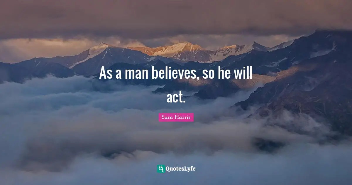 As a man believes, so he will act.