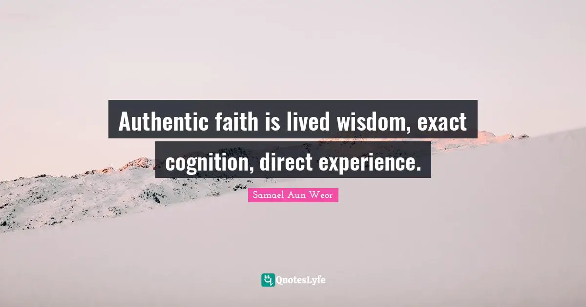 Authentic faith is lived wisdom, exact cognition, direct experience.