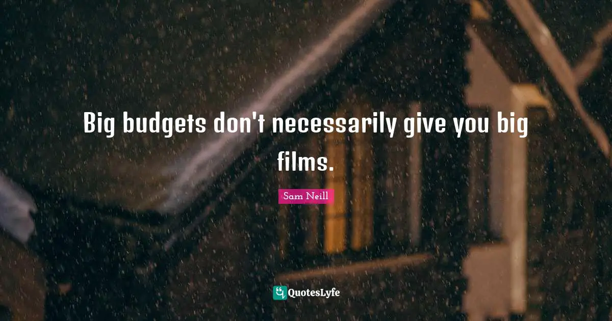 Sam Neill Quotes: "Big budgets don't necessarily give you big films."