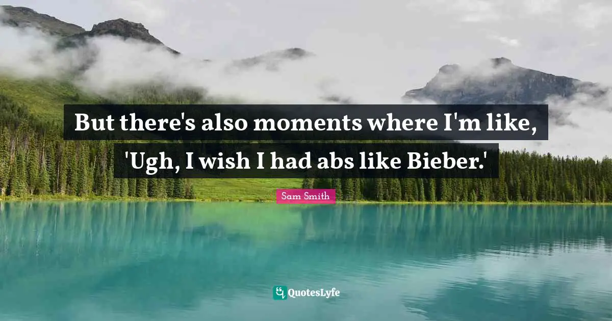 But there's also moments where I'm like, 'Ugh, I wish I had abs like Bieber.'