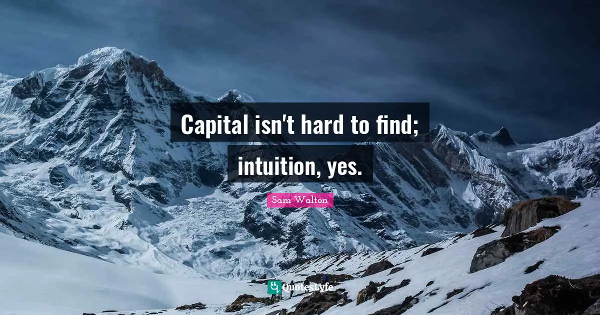 Capital isn't hard to find; intuition, yes.