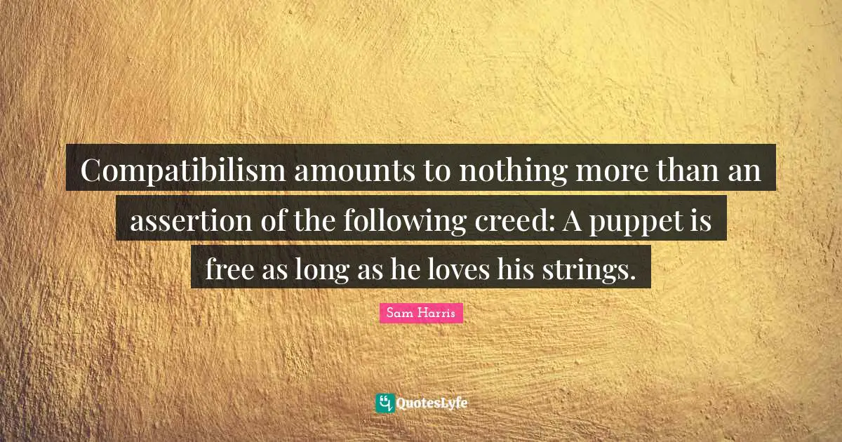Compatibilism amounts to nothing more than an assertion of the following creed: A puppet is free as long as he loves his strings.