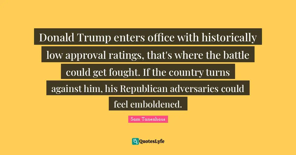 Donald Trump enters office with historically low approval ratings, that's where the battle could get fought. If the country turns against him, his Republican adversaries could feel emboldened.