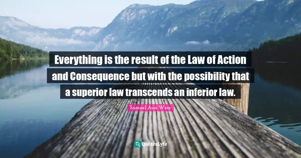 Everything is the result of the Law of Action and Consequence but with the possibility that a superior law transcends an inferior law.