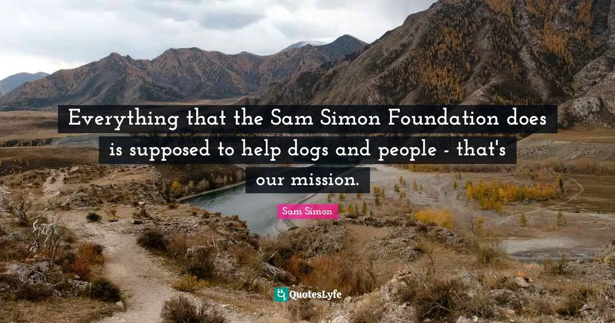Everything that the Sam Simon Foundation does is supposed to help dogs and people - that's our mission.