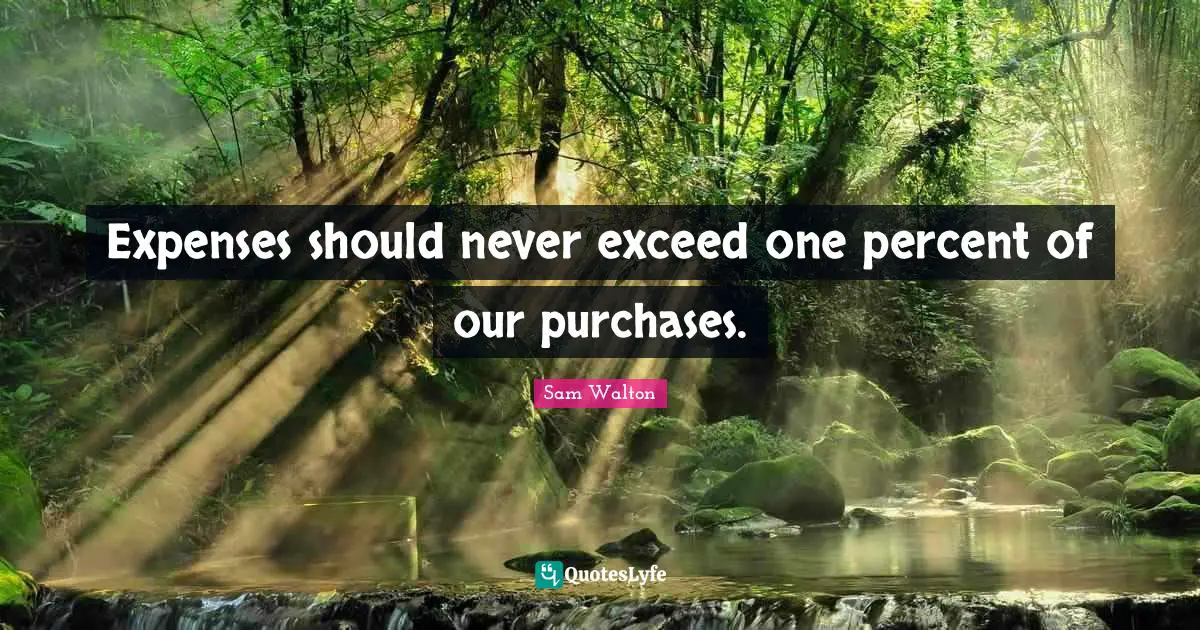 Expenses should never exceed one percent of our purchases.