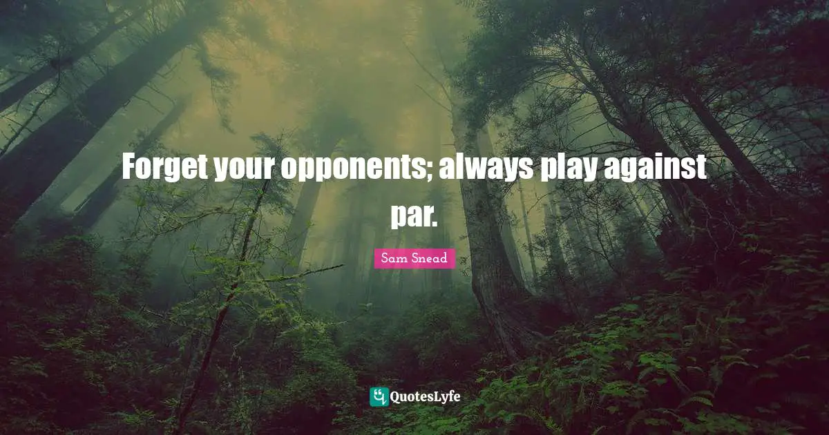 Forget your opponents; always play against par.
