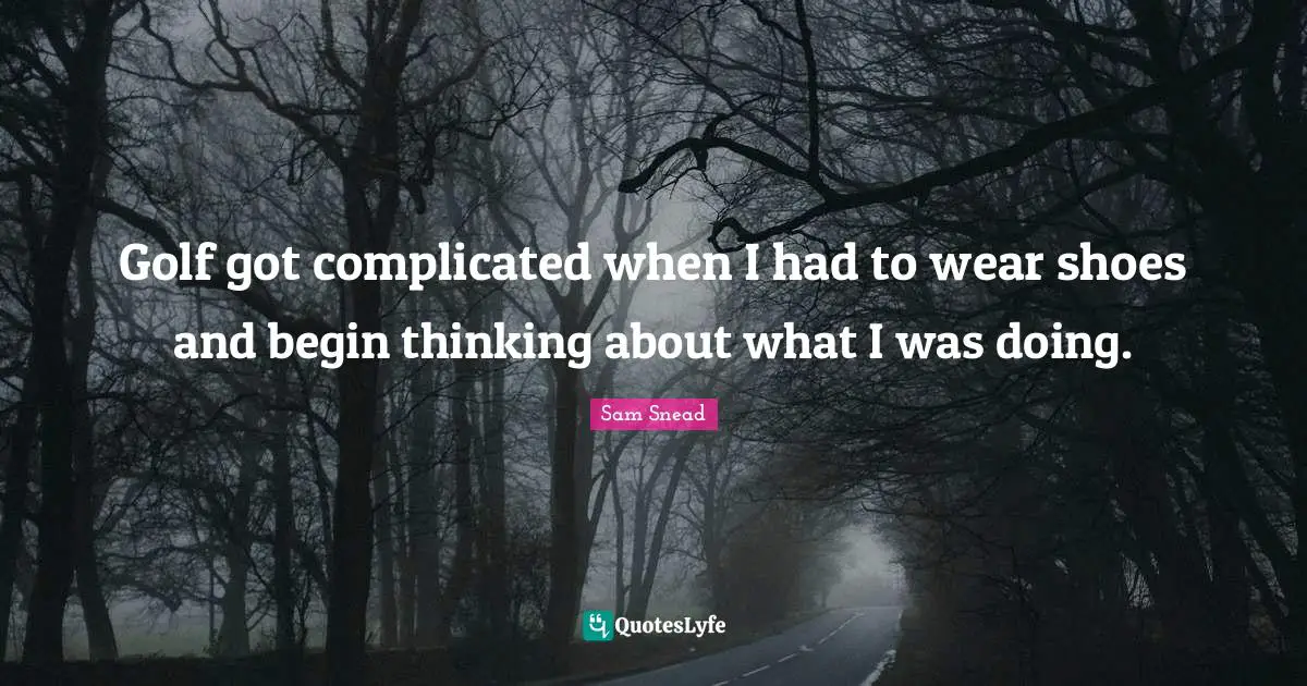 J. C. Snead Quotes: "Golf got complicated when I had to wear shoes and begin thinking about what I was doing."