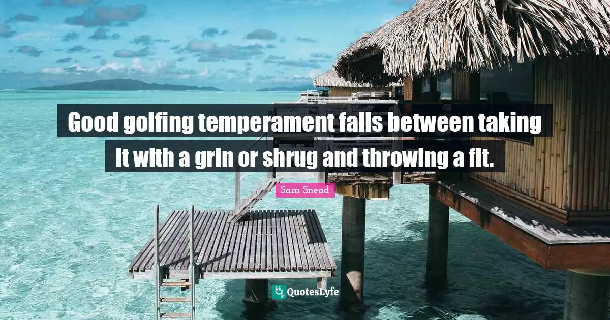 Good golfing temperament falls between taking it with a grin or shrug and throwing a fit.